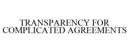 TRANSPARENCY FOR COMPLICATED AGREEMENTS trademark