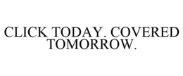 CLICK TODAY. COVERED TOMORROW. trademark