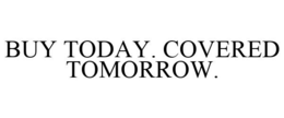 BUY TODAY. COVERED TOMORROW. trademark
