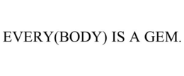 EVERY(BODY) IS A GEM. trademark