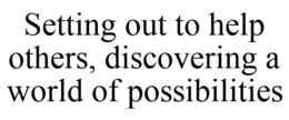 SETTING OUT TO HELP OTHERS, DISCOVERING A WORLD OF POSSIBILITIES trademark