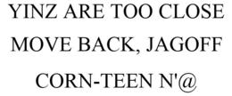 YINZ ARE TOO CLOSE MOVE BACK, JAGOFF CORN-TEEN N'@ trademark