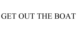 GET OUT THE BOAT trademark