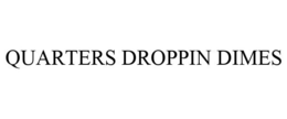 QUARTERS DROPPIN DIMES trademark