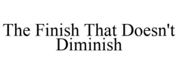 THE FINISH THAT DOESN'T DIMINISH trademark