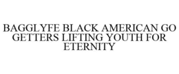 BAGGLYFE BLACK AMERICAN GO GETTERS LIFTING YOUTH FOR ETERNITY trademark
