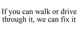 IF YOU CAN WALK OR DRIVE THROUGH IT, WE CAN FIX IT trademark