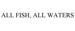 ALL FISH, ALL WATERS trademark