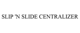 SLIP 'N SLIDE CENTRALIZER trademark