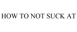HOW TO NOT SUCK AT trademark