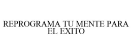 REPROGRAMA TU MENTE PARA EL EXITO trademark