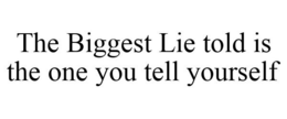 THE BIGGEST LIE TOLD IS THE ONE YOU TELL YOURSELF trademark