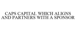 CAPS CAPITAL WHICH ALIGNS AND PARTNERS WITH A SPONSOR trademark