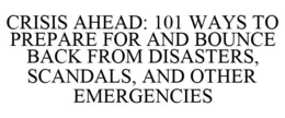 CRISIS AHEAD: 101 WAYS TO PREPARE FOR AND BOUNCE BACK FROM DISASTERS, SCANDALS, AND OTHER EMERGENCIES trademark