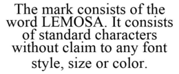 THE MARK CONSISTS OF THE WORD LEMOSA. IT CONSISTS OF STANDARD CHARACTERS WITHOUT CLAIM TO ANY FONT STYLE, SIZE OR COLOR. trademark