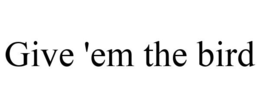 GIVE 'EM THE BIRD trademark