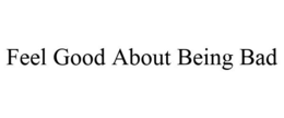 FEEL GOOD ABOUT BEING BAD trademark