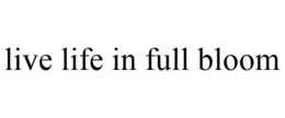 LIVE LIFE IN FULL BLOOM trademark