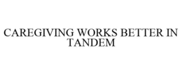 CAREGIVING WORKS BETTER IN TANDEM trademark