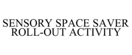 SENSORY SPACE SAVER ROLL-OUT ACTIVITY trademark