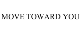 MOVE TOWARD YOU trademark