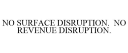 NO SURFACE DISRUPTION. NO REVENUE DISRUPTION. trademark