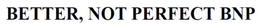 BETTER, NOT PERFECT BNP trademark