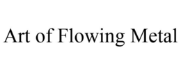 ART OF FLOWING METAL trademark