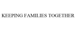 KEEPING FAMILIES TOGETHER trademark