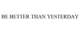 BE BETTER THAN YESTERDAY trademark