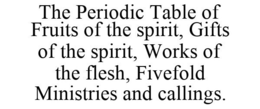 THE PERIODIC TABLE OF FRUITS OF THE SPIRIT, GIFTS OF THE SPIRIT, WORKS OF THE FLESH, FIVEFOLD MINISTRIES AND CALLINGS. trademark