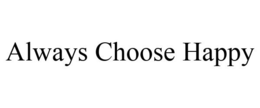 ALWAYS CHOOSE HAPPY trademark