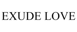 EXUDE LOVE trademark