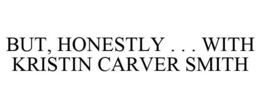 BUT, HONESTLY . . . WITH KRISTIN CARVER SMITH trademark