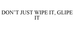 DON'T JUST WIPE IT, GLIPE IT trademark
