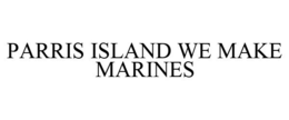 PARRIS ISLAND WE MAKE MARINES trademark