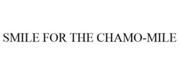 SMILE FOR THE CHAMO-MILE trademark