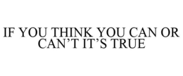 IF YOU THINK YOU CAN OR CAN'T IT'S TRUE trademark