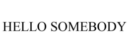 HELLO SOMEBODY trademark