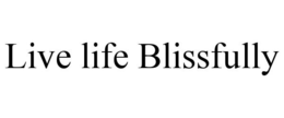LIVE LIFE BLISSFULLY trademark