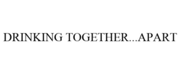 DRINKING TOGETHER...APART trademark