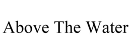 ABOVE THE WATER trademark