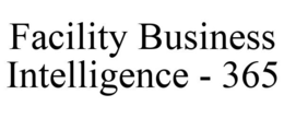 FACILITY BUSINESS INTELLIGENCE - 365 trademark