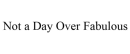 NOT A DAY OVER FABULOUS trademark