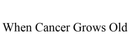 WHEN CANCER GROWS OLD trademark