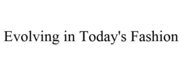 EVOLVING IN TODAY'S FASHION trademark