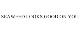 SEAWEED LOOKS GOOD ON YOU trademark