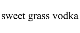 SWEET GRASS VODKA trademark