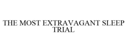 THE MOST EXTRAVAGANT SLEEP TRIAL trademark