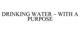 DRINKING WATER - WITH A PURPOSE trademark